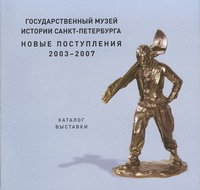 Государственный музей истории Санкт-Петербурга. Новые поступления. 2003–2007. Каталог выставки.