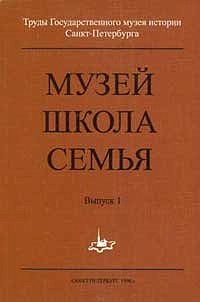 Труды Государственного музея истории Санкт-Петербурга. Вып. 1. Музей, школа, семья. Проблемы музейной педагогики.