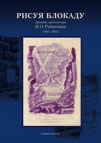 Рисуя блокаду. Дневник архитектора Я. О. Рубанчика. 1941–1944