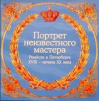 Портрет неизвестного мастера. Ремёсла в Петербурге XVIII – начала XX века