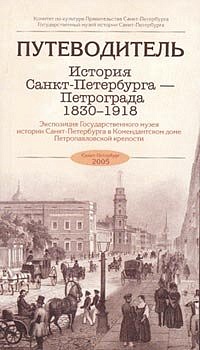 История Санкт-Петербурга - Петрограда. 1830-1918. Экспозиция Государственного музея истории Санкт-Петербурга в Комендантском доме Петропавловской крепости. Путеводитель.